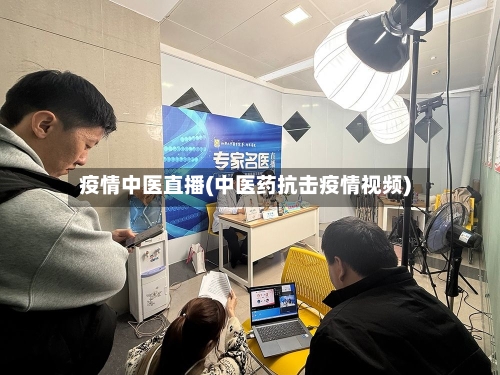 疫情中医直播(中医药抗击疫情视频)