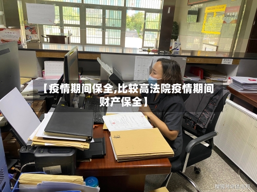 【疫情期间保全,比较高法院疫情期间财产保全】