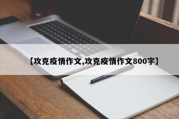 【攻克疫情作文,攻克疫情作文800字】