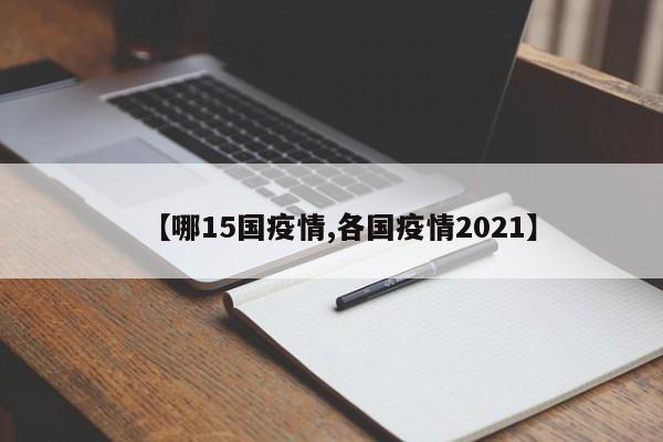 【哪15国疫情,各国疫情2021】