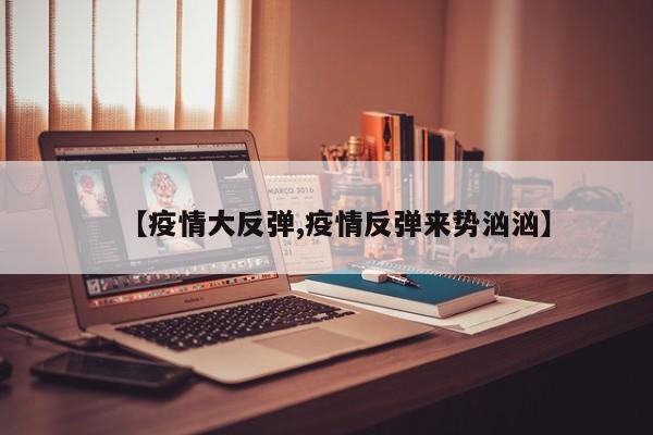 【疫情大反弹,疫情反弹来势汹汹】