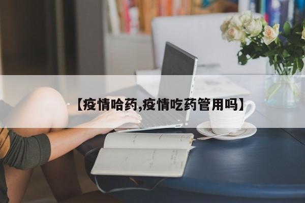 【疫情哈药,疫情吃药管用吗】