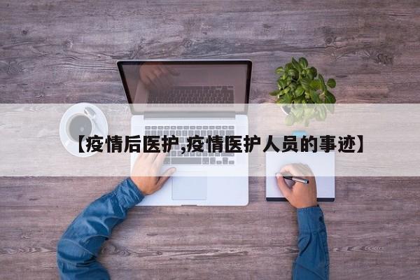 【疫情后医护,疫情医护人员的事迹】