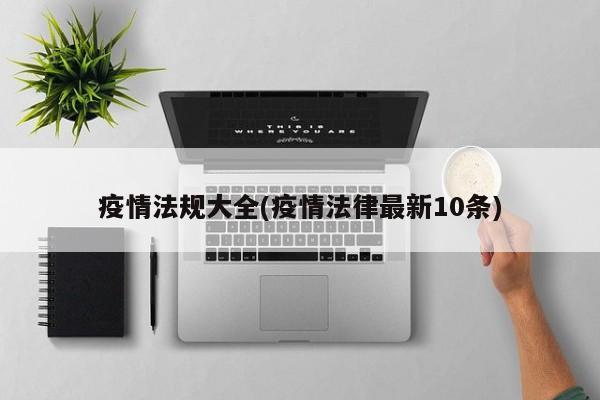 疫情法规大全(疫情法律最新10条)