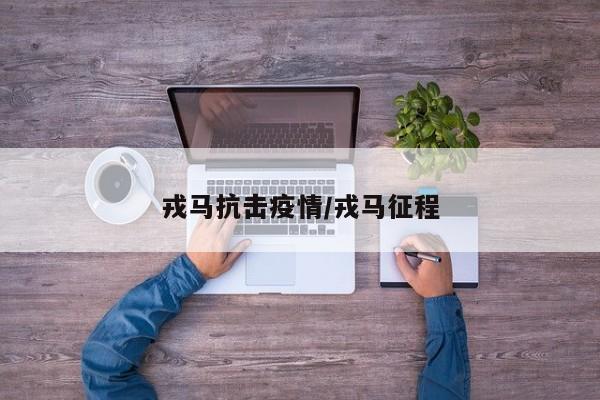 戎马抗击疫情/戎马征程