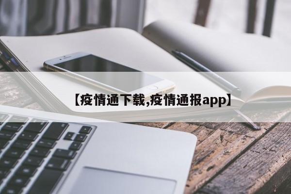 【疫情通下载,疫情通报app】
