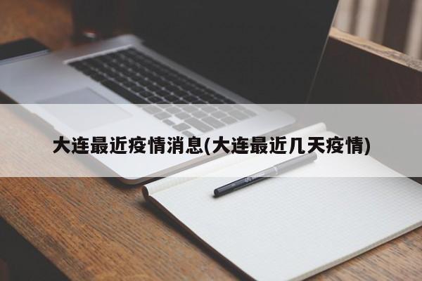 大连最近疫情消息(大连最近几天疫情)
