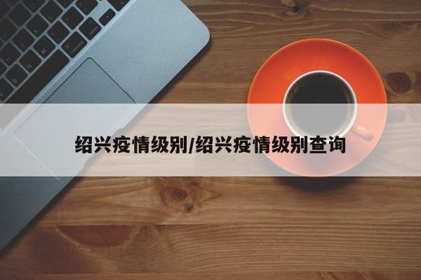 绍兴疫情级别/绍兴疫情级别查询