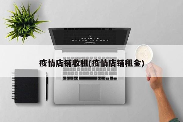 疫情店铺收租(疫情店铺租金)
