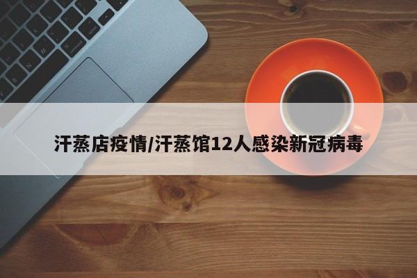 汗蒸店疫情/汗蒸馆12人感染新冠病毒