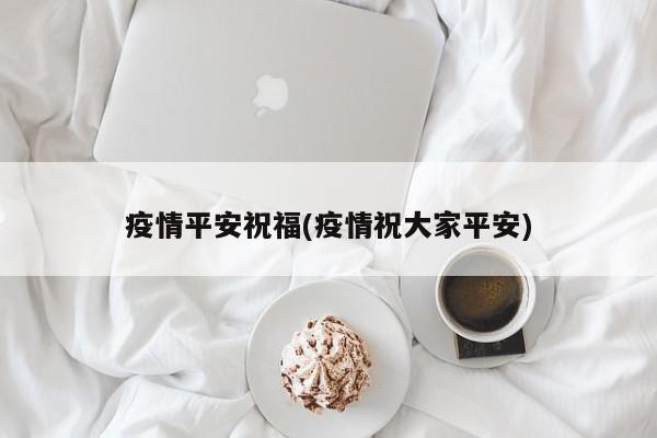 疫情平安祝福(疫情祝大家平安)