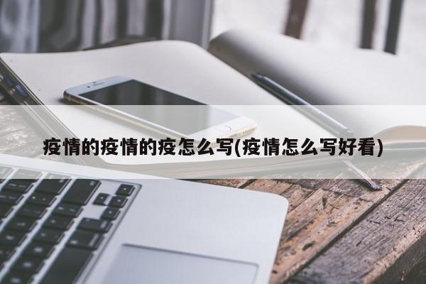疫情的疫情的疫怎么写(疫情怎么写好看)