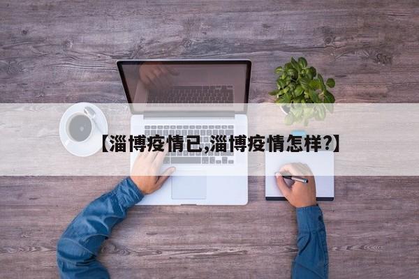 【淄博疫情已,淄博疫情怎样?】