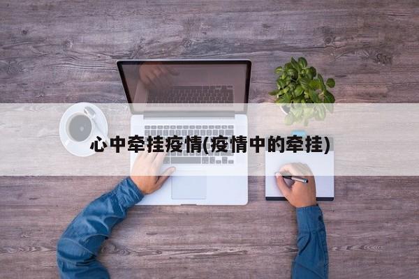 心中牵挂疫情(疫情中的牵挂)