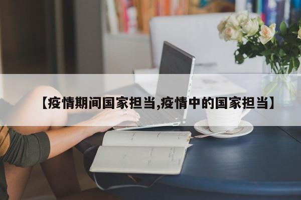 【疫情期间国家担当,疫情中的国家担当】
