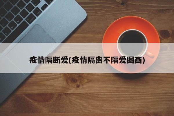 疫情隔断爱(疫情隔离不隔爱图画)