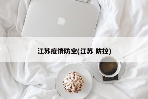 江苏疫情防空(江苏 防控)