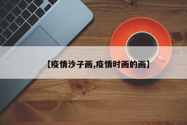 【疫情沙子画,疫情时画的画】