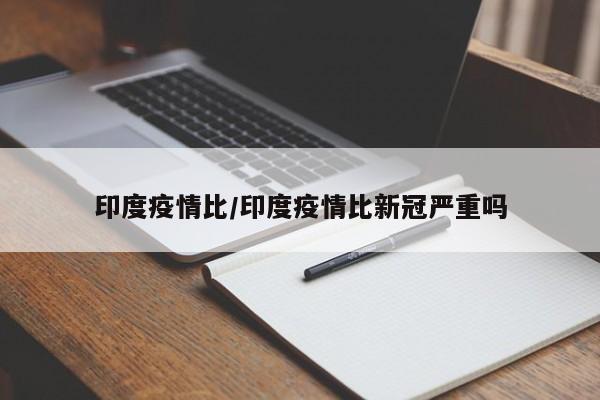 印度疫情比/印度疫情比新冠严重吗