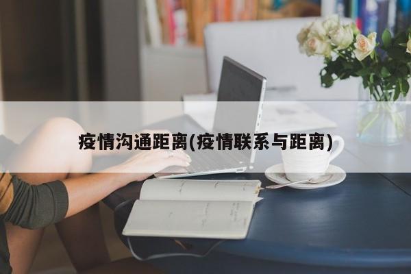 疫情沟通距离(疫情联系与距离)