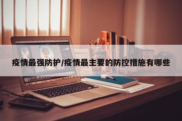 疫情最强防护/疫情最主要的防控措施有哪些