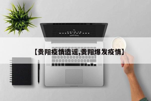 【贵阳疫情造谣,贵阳爆发疫情】