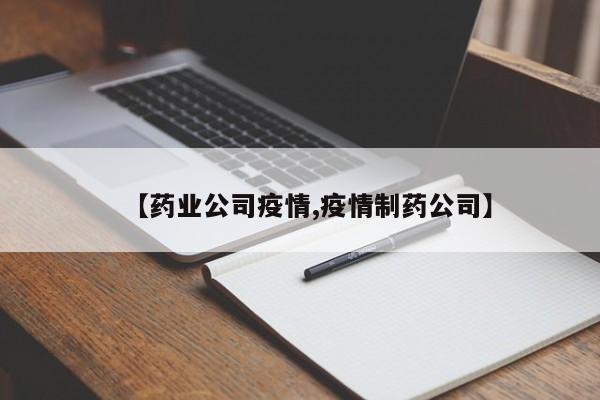 【药业公司疫情,疫情制药公司】