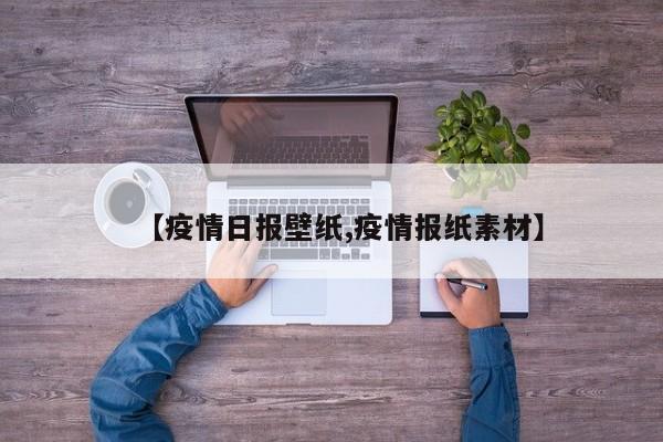 【疫情日报壁纸,疫情报纸素材】