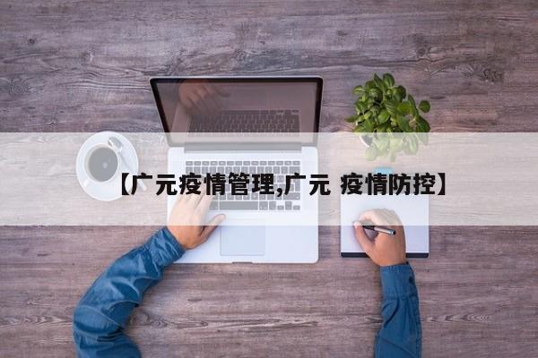 【广元疫情管理,广元 疫情防控】